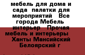 мебель для дома и сада, палатки для мероприятий - Все города Мебель, интерьер » Прочая мебель и интерьеры   . Ханты-Мансийский,Белоярский г.